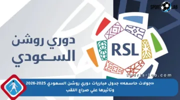 «جولات حاسمة» جدول مباريات دوري روشن السعودي 2025-2026 وتأثيرها على صراع اللقب